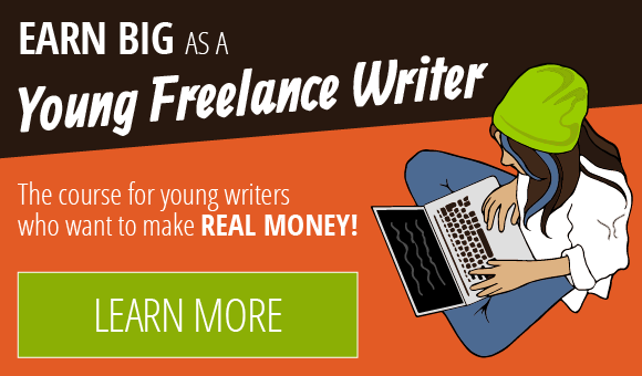 Earn Big as a Young Freelance Writer: the course for young writers who want to make REAL MONEY! LEARN MORE
